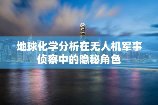 地球化学分析在无人机军事侦察中的隐秘角色