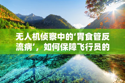 无人机侦察中的‘胃食管反流病’，如何保障飞行员的健康？