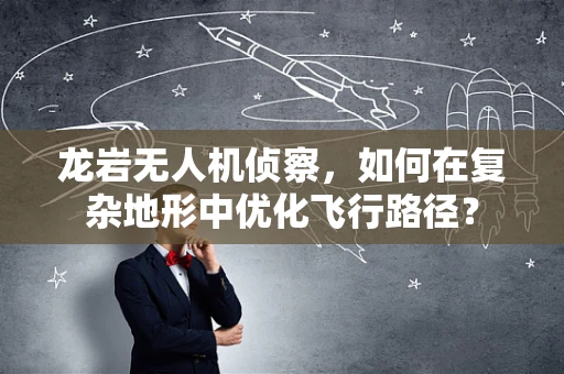 龙岩无人机侦察，如何在复杂地形中优化飞行路径？