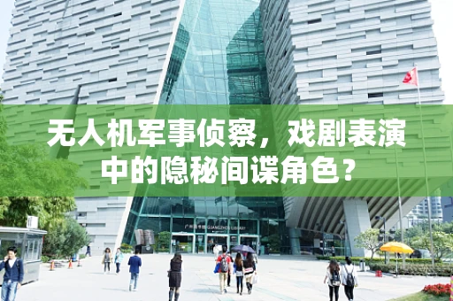 无人机军事侦察，戏剧表演中的隐秘间谍角色？