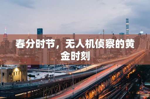 春分时节，无人机侦察的黄金时刻