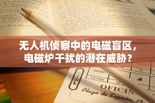 无人机侦察中的电磁盲区，电磁炉干扰的潜在威胁？