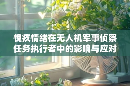 愧疚情绪在无人机军事侦察任务执行者中的影响与应对策略