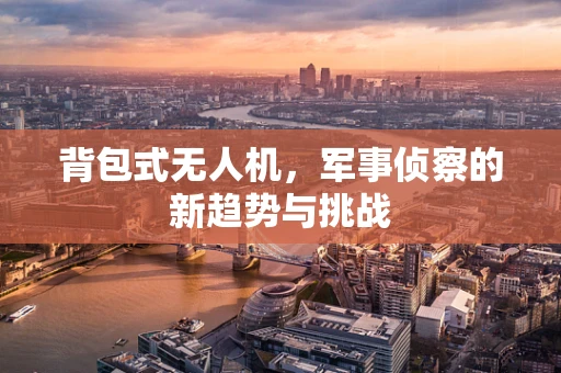 背包式无人机，军事侦察的新趋势与挑战