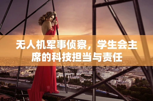 无人机军事侦察，学生会主席的科技担当与责任