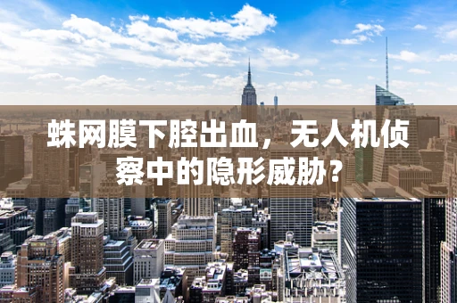 蛛网膜下腔出血，无人机侦察中的隐形威胁？