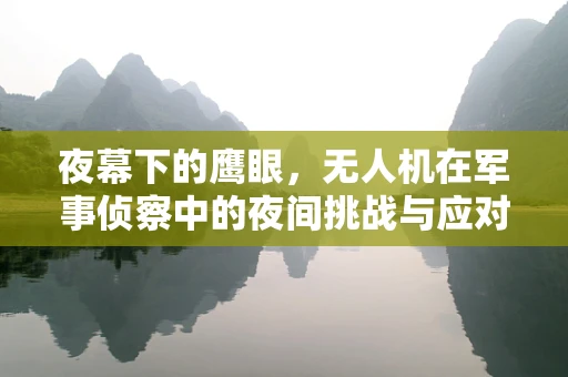 夜幕下的鹰眼，无人机在军事侦察中的夜间挑战与应对