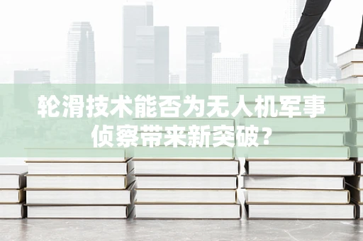 轮滑技术能否为无人机军事侦察带来新突破？