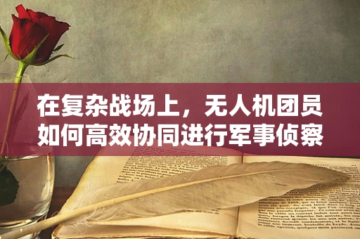 在复杂战场上，无人机团员如何高效协同进行军事侦察？