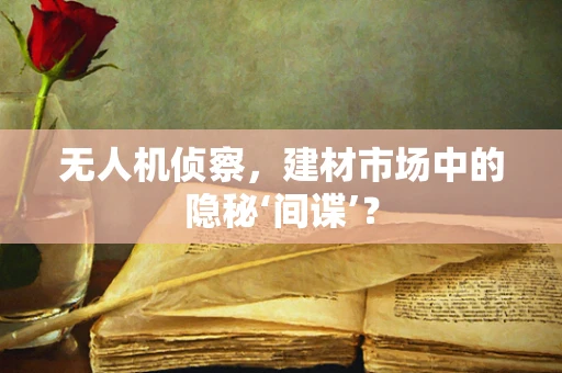 无人机侦察，建材市场中的隐秘‘间谍’？