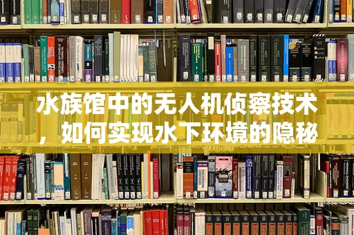 水族馆中的无人机侦察技术，如何实现水下环境的隐秘监控？