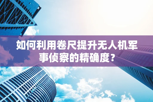 如何利用卷尺提升无人机军事侦察的精确度？