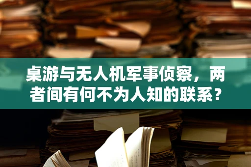 桌游与无人机军事侦察，两者间有何不为人知的联系？
