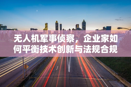 无人机军事侦察，企业家如何平衡技术创新与法规合规？