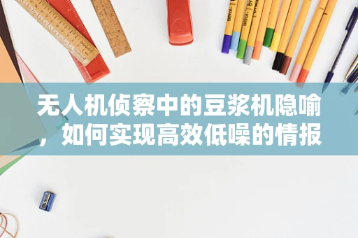 无人机侦察中的豆浆机隐喻，如何实现高效低噪的情报收集？