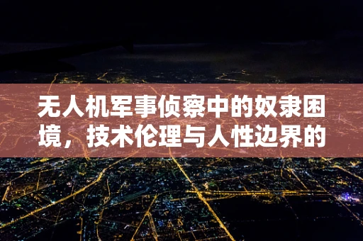 无人机军事侦察中的奴隶困境，技术伦理与人性边界的探索