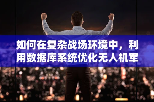 如何在复杂战场环境中，利用数据库系统优化无人机军事侦察的效率？