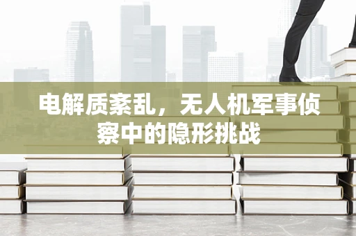 电解质紊乱，无人机军事侦察中的隐形挑战