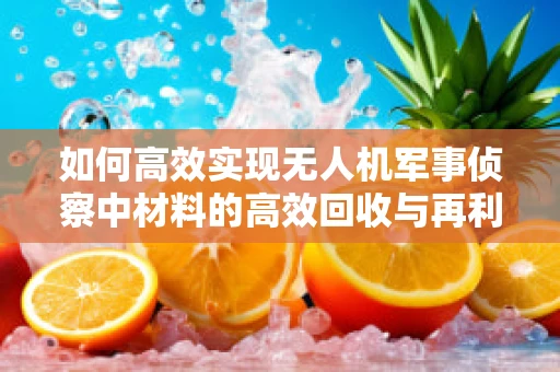 如何高效实现无人机军事侦察中材料的高效回收与再利用？
