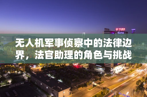 无人机军事侦察中的法律边界，法官助理的角色与挑战