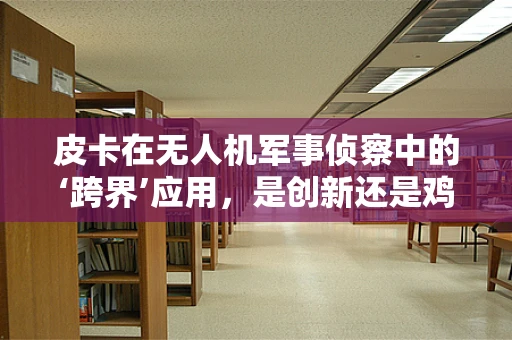 皮卡在无人机军事侦察中的‘跨界’应用，是创新还是鸡肋？