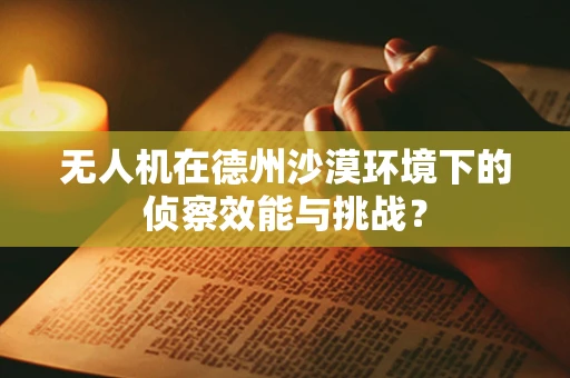 无人机在德州沙漠环境下的侦察效能与挑战？