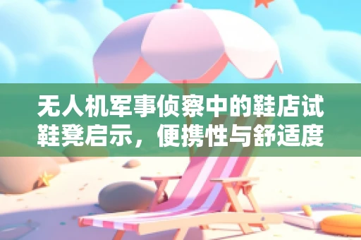 无人机军事侦察中的鞋店试鞋凳启示，便携性与舒适度的完美结合