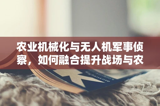 农业机械化与无人机军事侦察，如何融合提升战场与农田的智能监控？