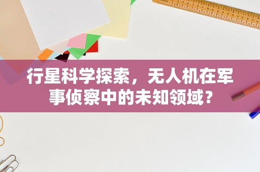 行星科学探索，无人机在军事侦察中的未知领域？