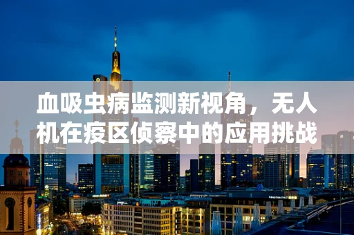 血吸虫病监测新视角，无人机在疫区侦察中的应用挑战