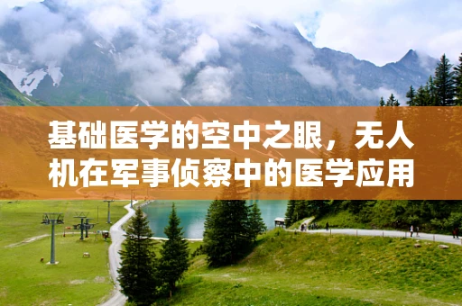 基础医学的空中之眼，无人机在军事侦察中的医学应用潜力何在？