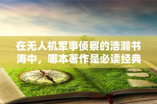 在无人机军事侦察的浩瀚书海中，哪本著作是必读经典？