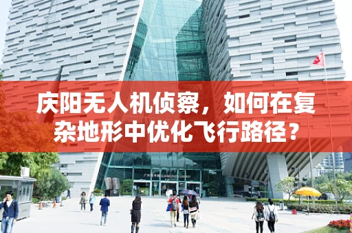 庆阳无人机侦察，如何在复杂地形中优化飞行路径？