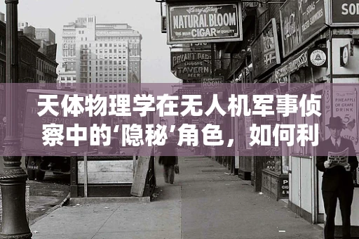 天体物理学在无人机军事侦察中的‘隐秘’角色，如何利用宇宙射线校正GPS精度？
