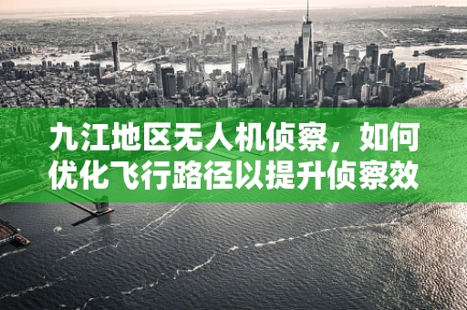 九江地区无人机侦察，如何优化飞行路径以提升侦察效率？