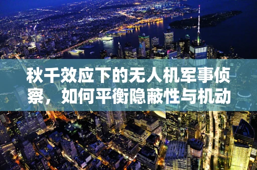 秋千效应下的无人机军事侦察，如何平衡隐蔽性与机动性？