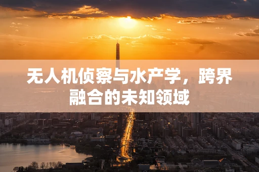 无人机侦察与水产学，跨界融合的未知领域
