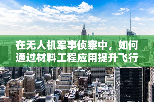 在无人机军事侦察中，如何通过材料工程应用提升飞行器隐身性能？