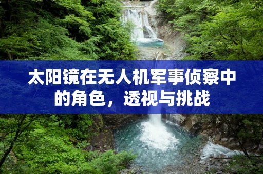 太阳镜在无人机军事侦察中的角色，透视与挑战