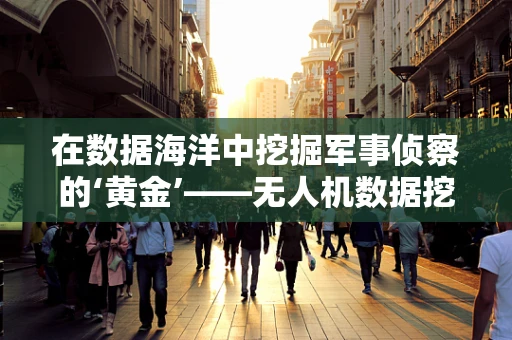 在数据海洋中挖掘军事侦察的‘黄金’——无人机数据挖掘的挑战与机遇