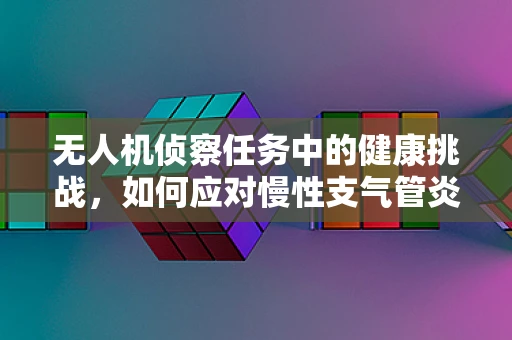 无人机侦察任务中的健康挑战，如何应对慢性支气管炎急性发作？