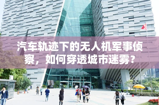 汽车轨迹下的无人机军事侦察，如何穿透城市迷雾？