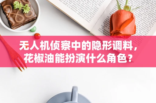 无人机侦察中的隐形调料，花椒油能扮演什么角色？