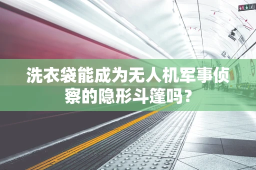洗衣袋能成为无人机军事侦察的隐形斗篷吗？