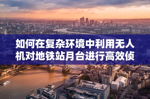 如何在复杂环境中利用无人机对地铁站月台进行高效侦察？
