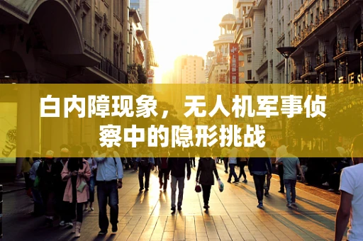 白内障现象，无人机军事侦察中的隐形挑战