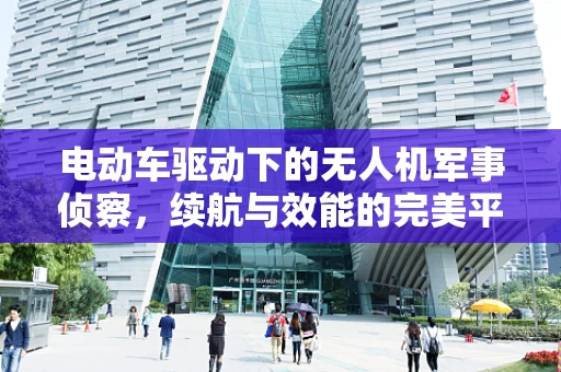 电动车驱动下的无人机军事侦察，续航与效能的完美平衡？