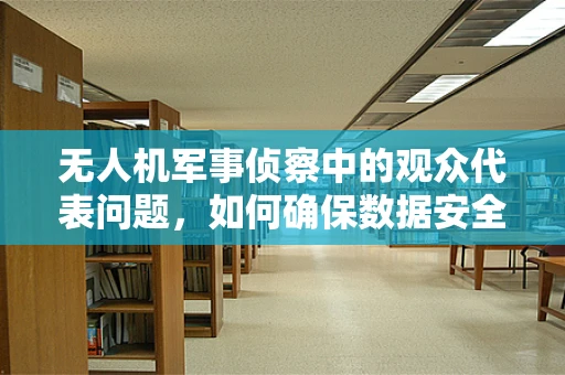 无人机军事侦察中的观众代表问题，如何确保数据安全与隐私保护？