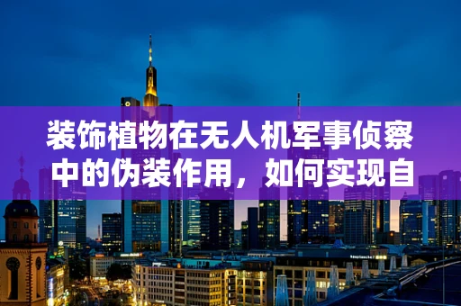 装饰植物在无人机军事侦察中的伪装作用，如何实现自然融合？