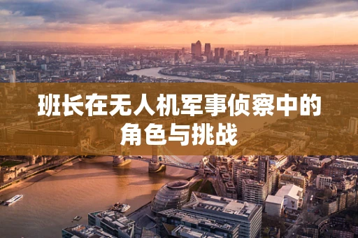 班长在无人机军事侦察中的角色与挑战